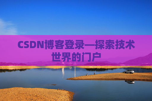 CSDN博客登录—探索技术世界的门户
